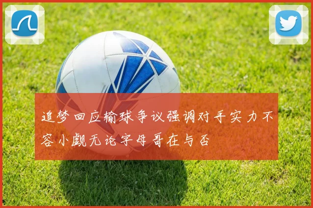 追梦回应输球争议强调对手实力不容小觑无论字母哥在与否