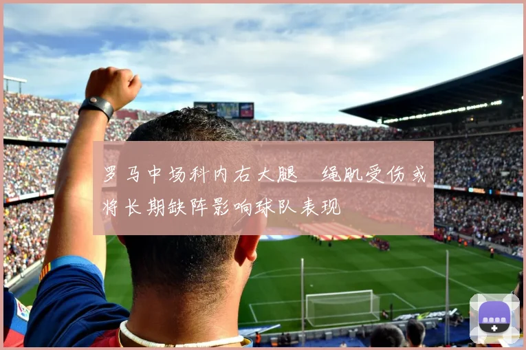 罗马中场科内右大腿腘绳肌受伤或将长期缺阵影响球队表现