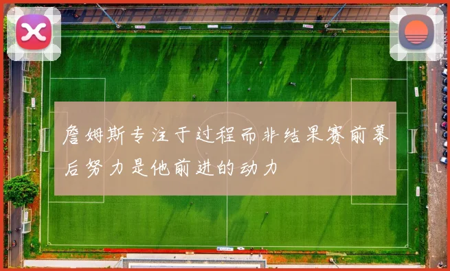 詹姆斯专注于过程而非结果赛前幕后努力是他前进的动力