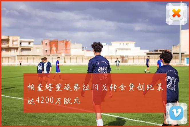 帕奎塔重返弗拉门戈转会费创纪录达4200万欧元