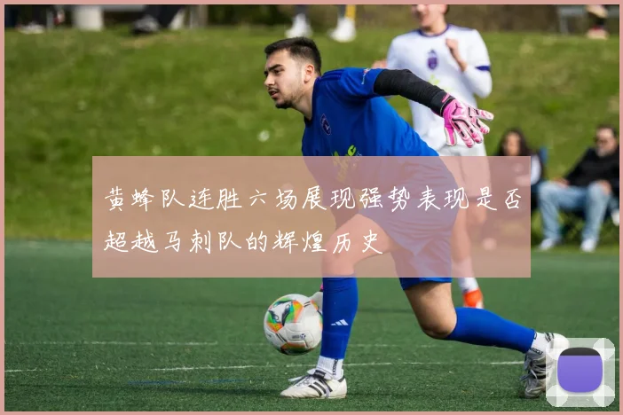黄蜂队连胜六场展现强势表现是否超越马刺队的辉煌历史