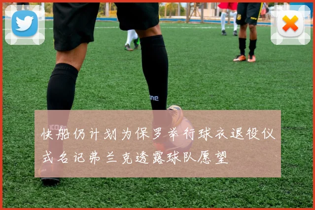 快船仍计划为保罗举行球衣退役仪式名记弗兰克透露球队愿望
