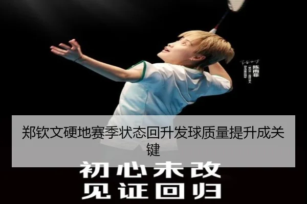 郑钦文硬地赛季状态回升发球质量提升成关键